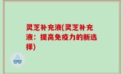 灵芝补充液(灵芝补充液：提高免疫力的新选择)
