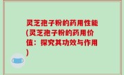 灵芝孢子粉的药用性能(灵芝孢子粉的药用价值：探究其功效与作用)