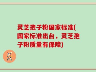 灵芝孢子粉国家标准(国家标准出台，灵芝孢子粉质量有保障)