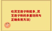 吃灵芝孢子粉屁多_灵芝孢子粉的多重功效与正确食用方法)