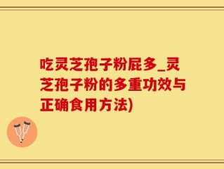 吃灵芝孢子粉屁多_灵芝孢子粉的多重功效与正确食用方法)