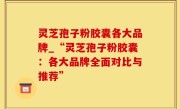 灵芝孢子粉胶囊各大品牌_“灵芝孢子粉胶囊：各大品牌全面对比与推荐”