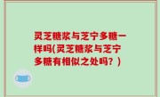灵芝糖浆与芝宁多糖一样吗(灵芝糖浆与芝宁多糖有相似之处吗？)
