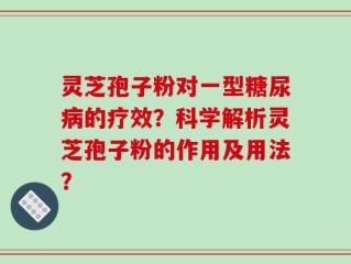灵芝孢子粉对一型糖尿病的疗效？科学解析灵芝孢子粉的作用及用法？