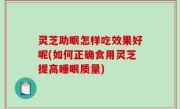 灵芝助眠怎样吃效果好呢(如何正确食用灵芝提高睡眠质量)