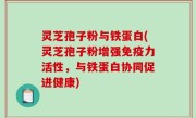 灵芝孢子粉与铁蛋白(灵芝孢子粉增强免疫力活性，与铁蛋白协同促进健康)