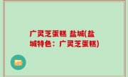 广灵芝蛋糕 盐城(盐城特色：广灵芝蛋糕)