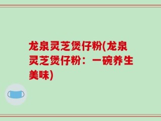 龙泉灵芝煲仔粉(龙泉灵芝煲仔粉：一碗养生美味)