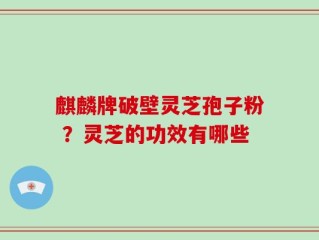 麒麟牌破壁灵芝孢子粉 ？灵芝的功效有哪些