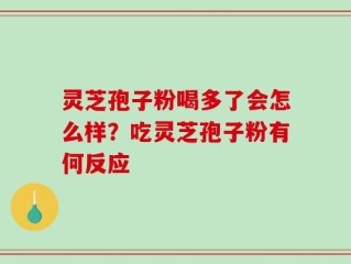 灵芝孢子粉喝多了会怎么样？吃灵芝孢子粉有何反应