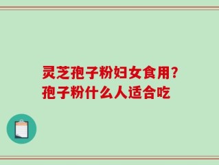 灵芝孢子粉妇女食用？孢子粉什么人适合吃