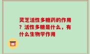 灵芝活性多糖药的作用？活性多糖是什么，有什么生物学作用