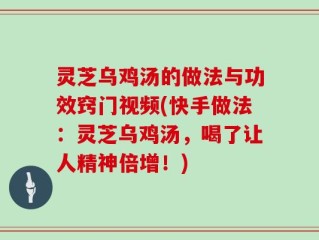 灵芝乌鸡汤的做法与功效窍门视频(快手做法：灵芝乌鸡汤，喝了让人精神倍增！)