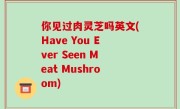你见过肉灵芝吗英文(Have You Ever Seen Meat Mushroom)