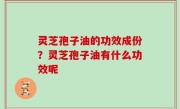 灵芝孢子油的功效成份？灵芝孢子油有什么功效呢