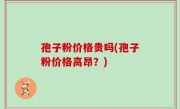 孢子粉价格贵吗(孢子粉价格高昂？)