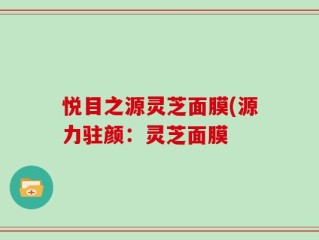悦目之源灵芝面膜(源力驻颜：灵芝面膜