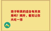 孢子粉真的适合每天食用吗？揭开，看完让你大吃一惊