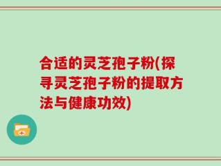 合适的灵芝孢子粉(探寻灵芝孢子粉的提取方法与健康功效)
