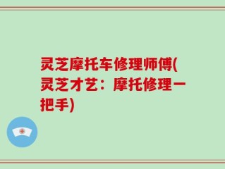 灵芝摩托车修理师傅(灵芝才艺：摩托修理一把手)