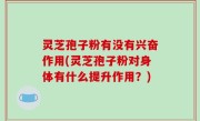 灵芝孢子粉有没有兴奋作用(灵芝孢子粉对身体有什么提升作用？)