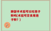 肺部手术后可以吃孢子粉吗(术后可否食用孢子粉？)