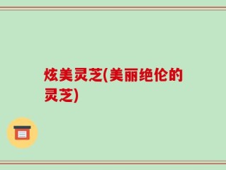 炫美灵芝(美丽绝伦的灵芝)