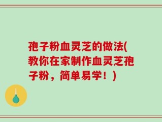 孢子粉血灵芝的做法(教你在家制作血灵芝孢子粉，简单易学！)