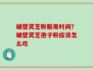 破壁灵芝粉服用时间？破壁灵芝孢子粉应该怎么吃
