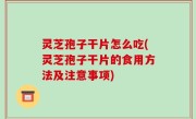灵芝孢子干片怎么吃(灵芝孢子干片的食用方法及注意事项)