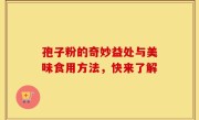 孢子粉的奇妙益处与美味食用方法，快来了解