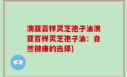 澳亚百样灵芝孢子油澳亚百样灵芝孢子油：自然健康的选择)