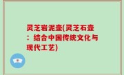 灵芝岩泥壶(灵芝石壶：结合中国传统文化与现代工艺)