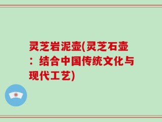 灵芝岩泥壶(灵芝石壶：结合中国传统文化与现代工艺)