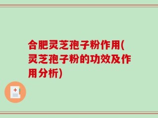 合肥灵芝孢子粉作用(灵芝孢子粉的功效及作用分析)