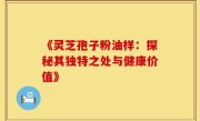 《灵芝孢子粉油样:探秘其独特之处与健康价值》