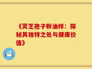《灵芝孢子粉油样：探秘其独特之处与健康价值》