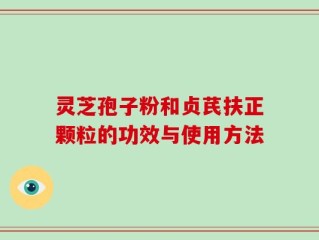 灵芝孢子粉和贞芪扶正颗粒的功效与使用方法