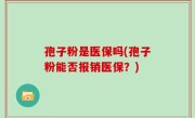 孢子粉是医保吗(孢子粉能否报销医保？)