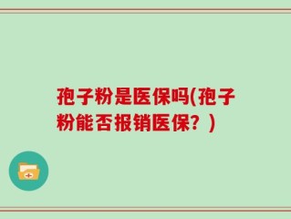 孢子粉是医保吗(孢子粉能否报销医保？)