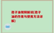 孢子油视频解说(孢子油的作用与使用方法详解)