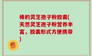 棒的灵芝孢子粉胶囊(天然灵芝孢子粉营养丰富，胶囊形式方便携带)