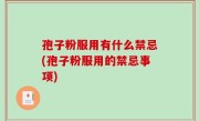 孢子粉服用有什么禁忌(孢子粉服用的禁忌事项)