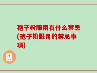 孢子粉服用有什么禁忌(孢子粉服用的禁忌事项)