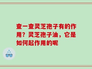 查一查灵芝孢子有的作用？灵芝孢子油，它是如何起作用的呢