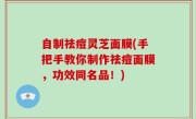 自制祛痘灵芝面膜(手把手教你制作祛痘面膜，功效同名品！)