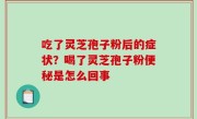 吃了灵芝孢子粉后的症状？喝了灵芝孢子粉便秘是怎么回事