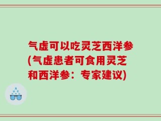 气虚可以吃灵芝西洋参(气虚患者可食用灵芝和西洋参：专家建议)