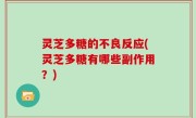 灵芝多糖的不良反应(灵芝多糖有哪些副作用？)