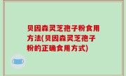 贝因森灵芝孢子粉食用方法(贝因森灵芝孢子粉的正确食用方式)